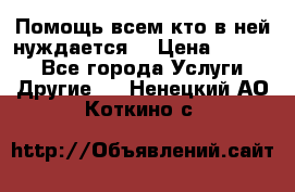 Помощь всем кто в ней нуждается  › Цена ­ 6 000 - Все города Услуги » Другие   . Ненецкий АО,Коткино с.